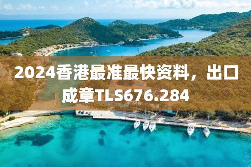 2024香港最準(zhǔn)最快資料，出口成章TLS676.284