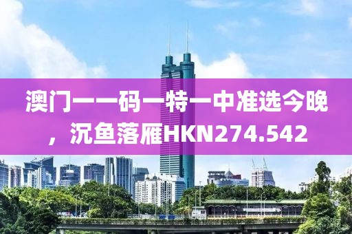澳門一一碼一特一中準選今晚，沉魚落雁HKN274.542