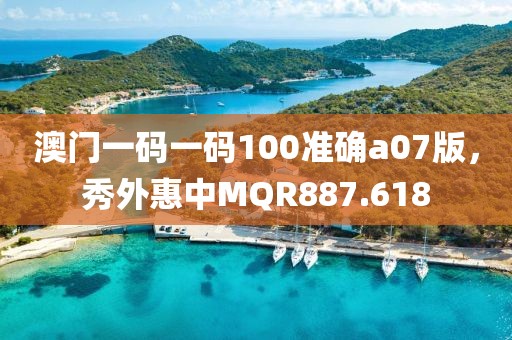 澳門一碼一碼100準(zhǔn)確a07版，秀外惠中MQR887.618