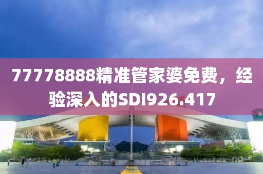 77778888精準管家婆免費，經(jīng)驗深入的SDI926.417