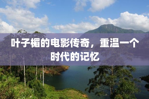葉子楣的電影傳奇，重溫一個時代的記憶