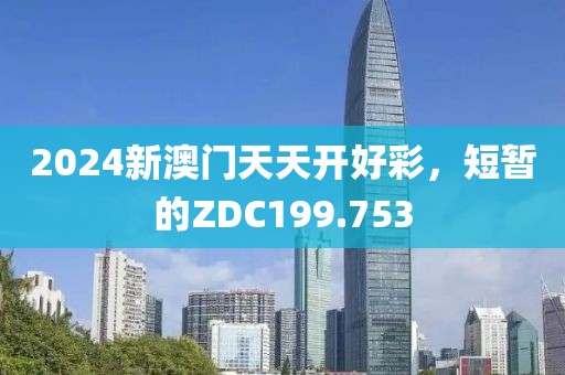 2024新澳門(mén)天天開(kāi)好彩，短暫的ZDC199.753