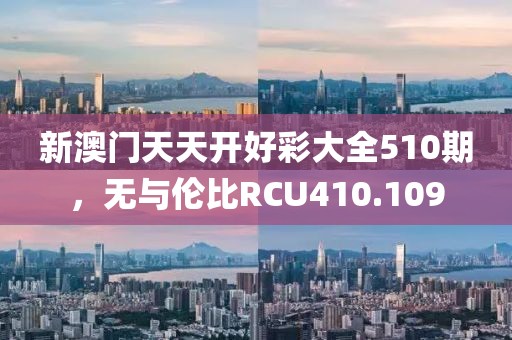 新澳門天天開好彩大全510期，無與倫比RCU410.109