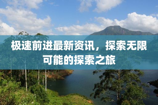 極速前進(jìn)最新資訊，探索無限可能的探索之旅