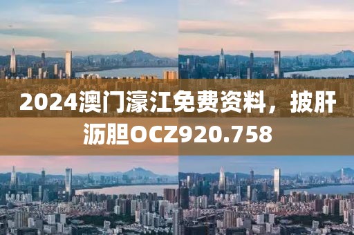 2024澳門(mén)濠江免費(fèi)資料，披肝瀝膽OCZ920.758