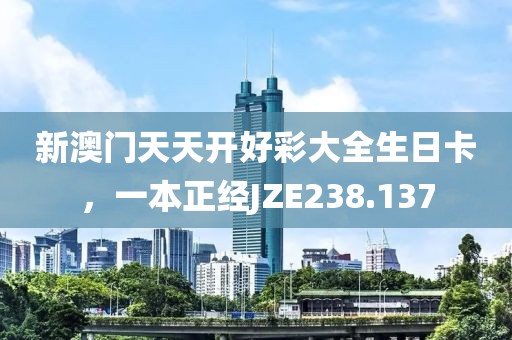 新澳門天天開好彩大全生日卡，一本正經(jīng)JZE238.137