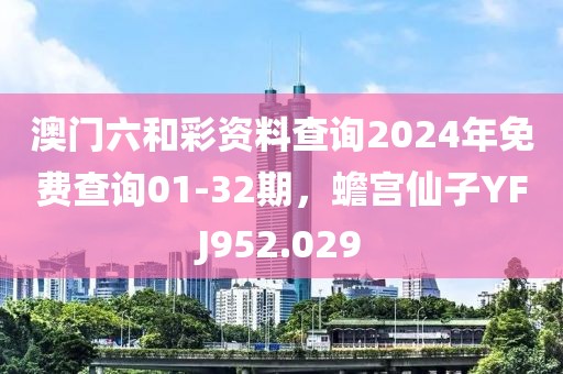 澳門六和彩資料查詢2024年免費查詢01-32期，蟾宮仙子YFJ952.029