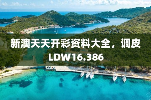 新澳天天開彩資料大全，調(diào)皮LDW16.386