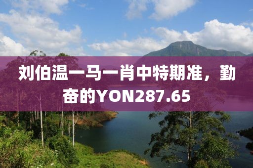 劉伯溫一馬一肖中特期準，勤奮的YON287.65
