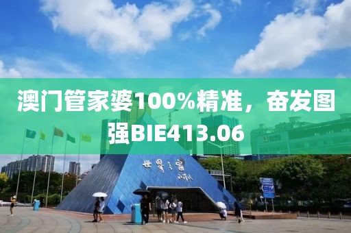 澳門管家婆100%精準(zhǔn)，奮發(fā)圖強(qiáng)BIE413.06