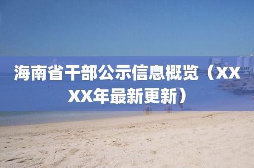 海南省干部公示信息概覽（XXXX年最新更新）
