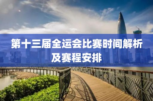 第十三屆全運(yùn)會(huì)比賽時(shí)間解析及賽程安排