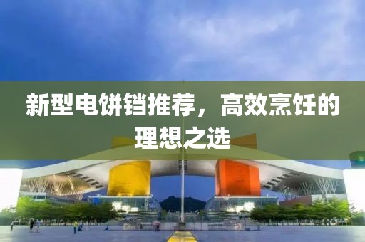 新型電餅鐺推薦，高效烹飪的理想之選