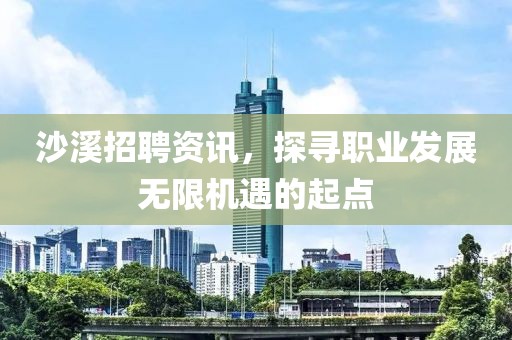 沙溪招聘資訊，探尋職業(yè)發(fā)展無限機(jī)遇的起點(diǎn)