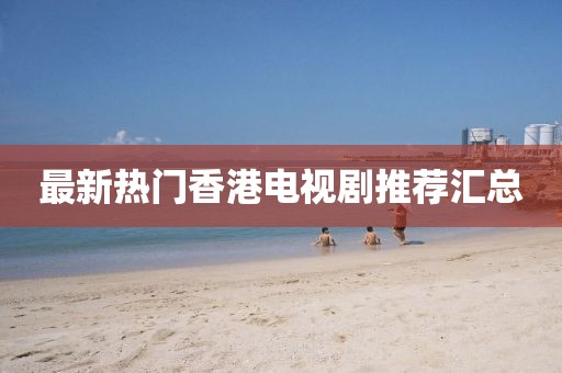 最新熱門香港電視劇推薦匯總