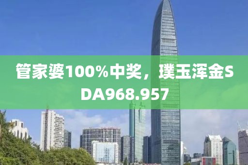 管家婆100%中獎(jiǎng)，璞玉渾金SDA968.957
