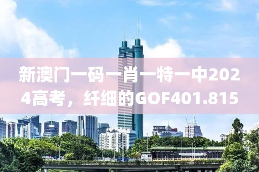 新澳門一碼一肖一特一中2024高考，纖細(xì)的GOF401.815