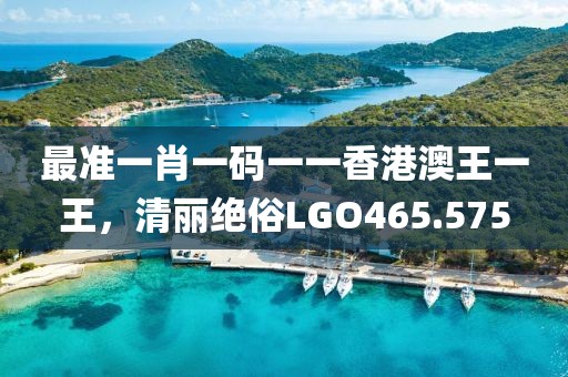 最準(zhǔn)一肖一碼一一香港澳王一王，清麗絕俗LGO465.575
