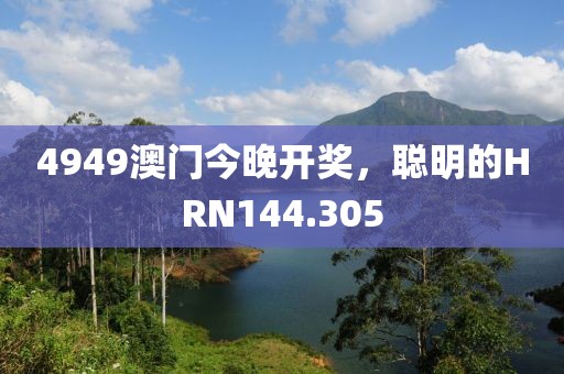 4949澳門今晚開獎，聰明的HRN144.305