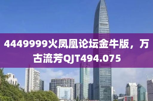 4449999火鳳凰論壇金牛版，萬古流芳QJT494.075