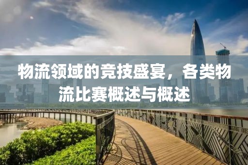 物流領(lǐng)域的競(jìng)技盛宴，各類物流比賽概述與概述