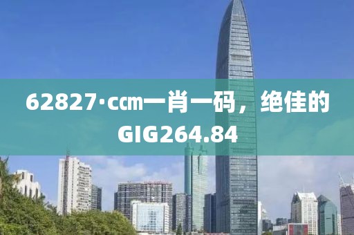 62827·c㎝一肖一碼，絕佳的GIG264.84