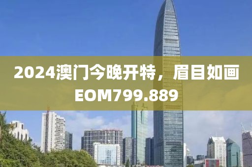 2024澳門今晚開特，眉目如畫EOM799.889