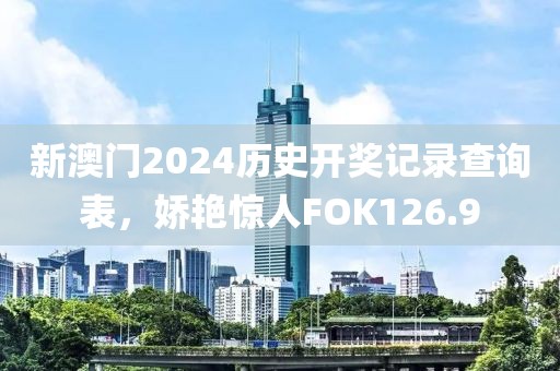 新澳門(mén)2024歷史開(kāi)獎(jiǎng)記錄查詢(xún)表，嬌艷驚人FOK126.9
