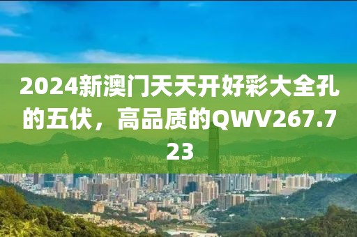 2024新澳門天天開好彩大全孔的五伏，高品質(zhì)的QWV267.723