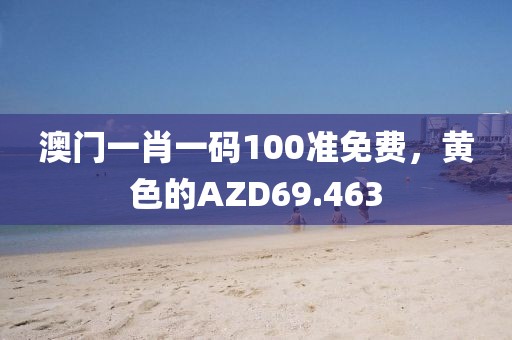 澳門一肖一碼100準(zhǔn)免費(fèi)，黃色的AZD69.463