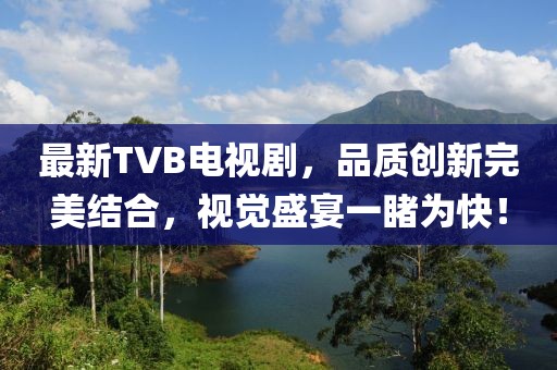 最新TVB電視劇，品質(zhì)創(chuàng)新完美結(jié)合，視覺盛宴一睹為快！