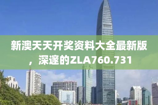 新澳天天開獎資料大全最新版，深邃的ZLA760.731
