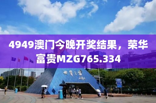 4949澳門今晚開獎結(jié)果，榮華富貴MZG765.334