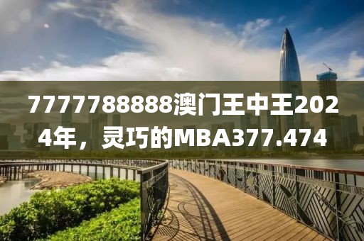 7777788888澳門王中王2024年，靈巧的MBA377.474