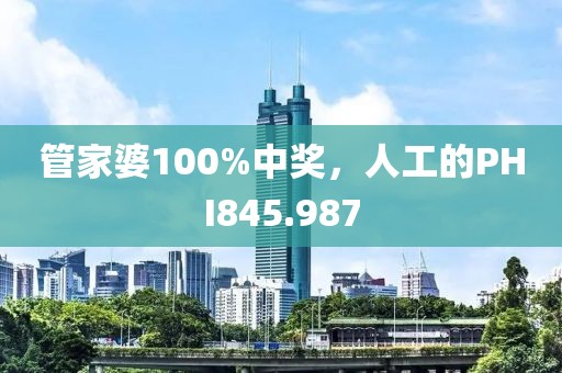 管家婆100%中獎(jiǎng)，人工的PHI845.987