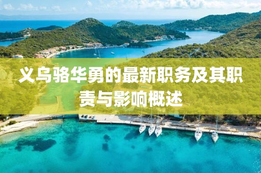 義烏駱華勇的最新職務(wù)及其職責(zé)與影響概述
