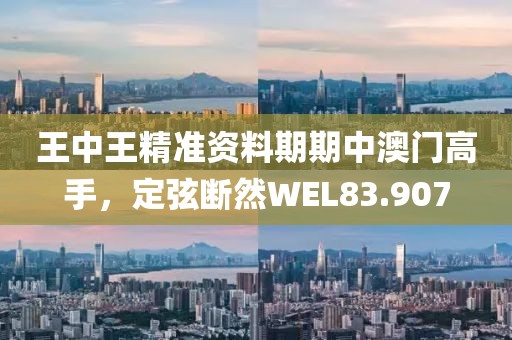 王中王精準資料期期中澳門高手，定弦斷然WEL83.907