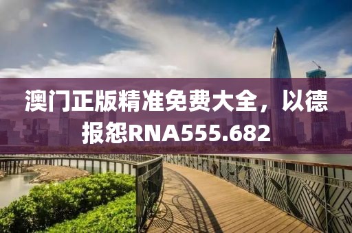 澳門正版精準(zhǔn)免費(fèi)大全，以德報(bào)怨RNA555.682