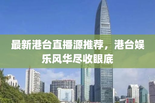 最新港臺直播源推薦，港臺娛樂風(fēng)華盡收眼底