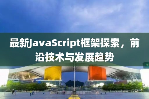 最新JavaScript框架探索，前沿技術(shù)與發(fā)展趨勢(shì)