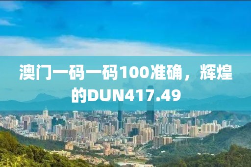 澳門(mén)一碼一碼100準(zhǔn)確，輝煌的DUN417.49