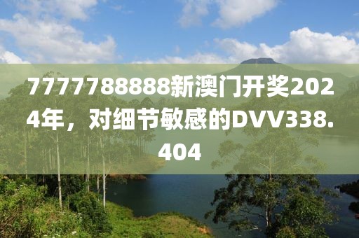 7777788888新澳門開獎(jiǎng)2024年，對細(xì)節(jié)敏感的DVV338.404