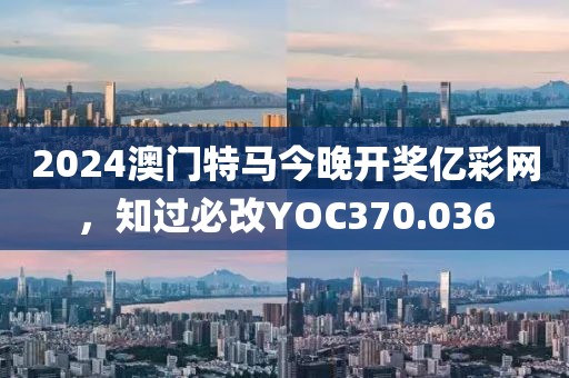 2024澳門特馬今晚開獎億彩網(wǎng)，知過必改YOC370.036