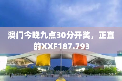 澳門今晚九點30分開獎，正直的XXF187.793