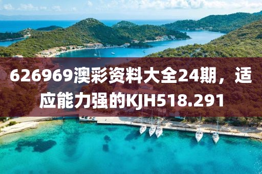 626969澳彩資料大全24期，適應能力強的KJH518.291