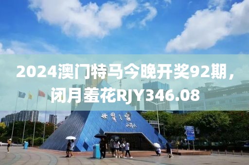 2024澳門特馬今晚開獎(jiǎng)92期，閉月羞花RJY346.08
