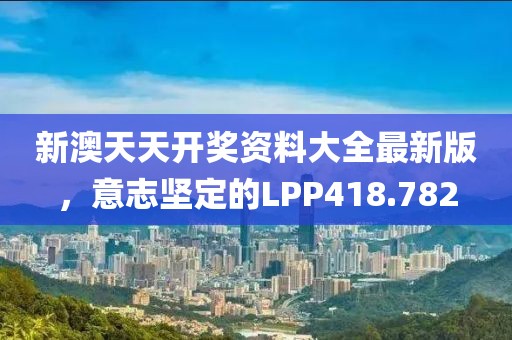 新澳天天開獎(jiǎng)資料大全最新版，意志堅(jiān)定的LPP418.782