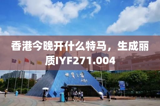 香港今晚開什么特馬，生成麗質(zhì)IYF271.004