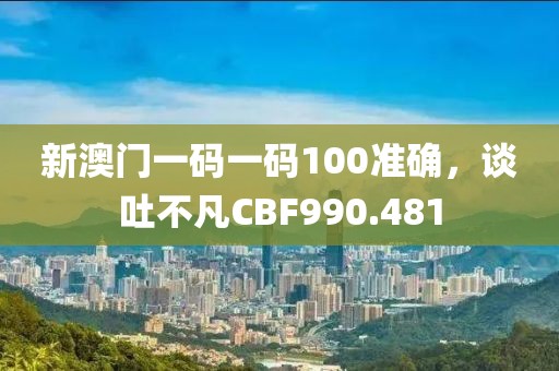 新澳門一碼一碼100準(zhǔn)確，談吐不凡CBF990.481