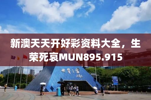 新澳天天開好彩資料大全，生榮死哀MUN895.915